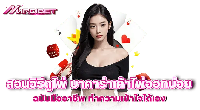 สอนวิธีดูไพ่ บาคาร่าเค้าไพ่ออกบ่อย ฉบับมืออาชีพ ทำความเข้าใจได้เอง
